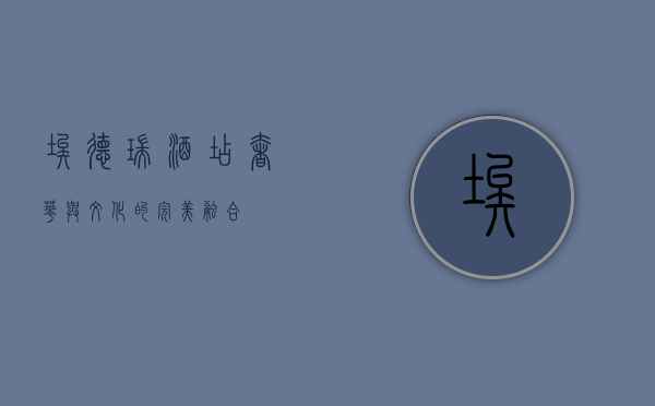 埃德瑞酒店，奢华与文化的完美融合
