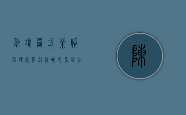 陈罐西式茶货铺，传统与创新的完美融合