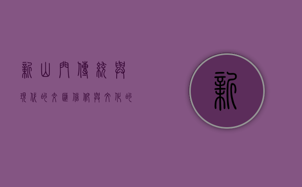 新山门，传统与现代的交汇，信仰与文化的象征
