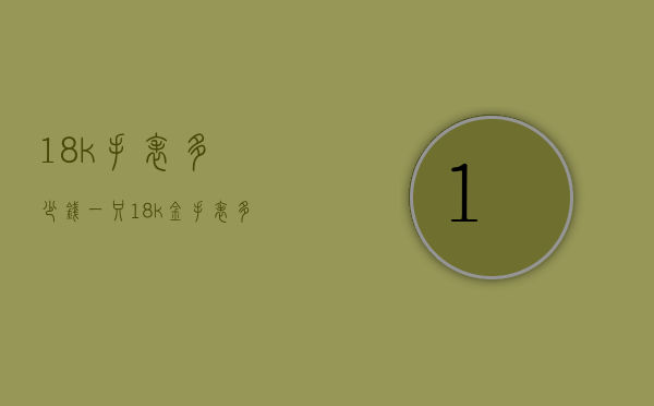 18k手表多少钱一只（18k金手表多少钱一只）