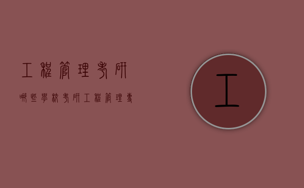 工程管理考研哪些学校（考研工程管理专业）