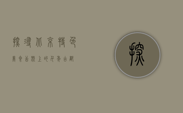 探寻北京特色美食，舌尖上的千年古都