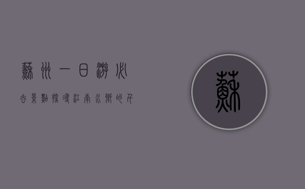 苏州一日游必去景点，探寻江南水乡的千年韵味