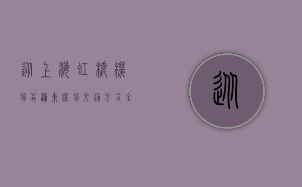 从上海虹桥机场到浦东机场，交通方式全解析与实用指南
