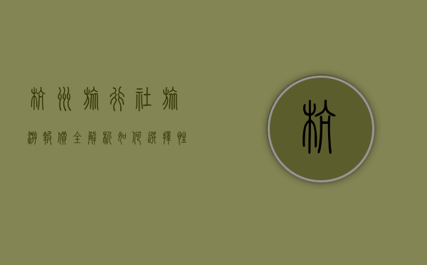 杭州旅行社旅游报价全解析，如何选择性价比最高的旅行方案？