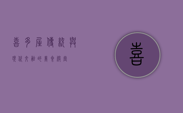 喜多屋，传统与现代交融的美食殿堂
