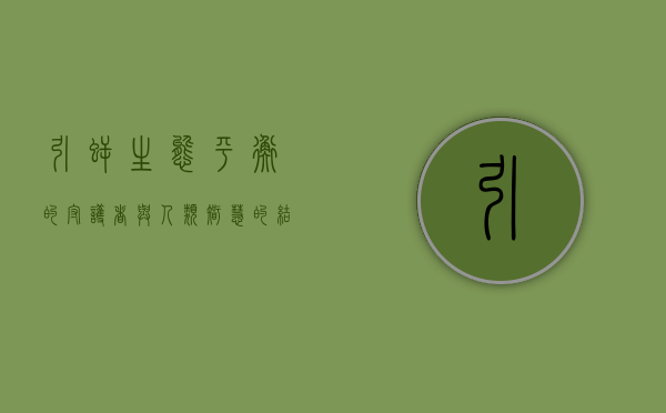引鳄，生态平衡的守护者与人类智慧的结晶
