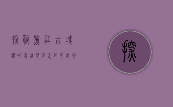 探秘丽江，古城韵味与自然风光的完美融合