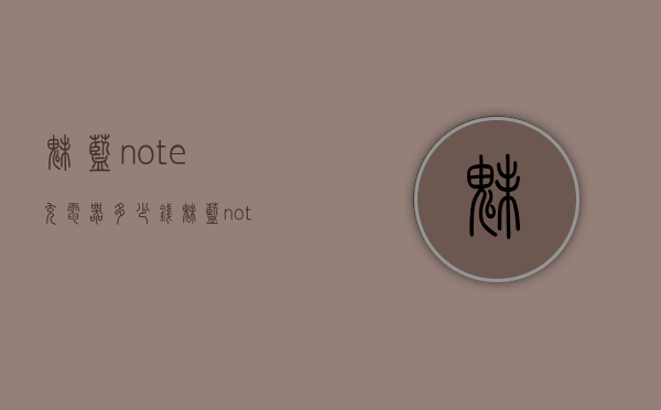魅蓝note充电器多少钱（魅蓝note6手机充电器型号）