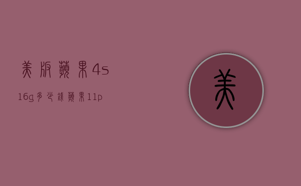 美版苹果4s16g多少钱（苹果11pro256g美版多少钱）