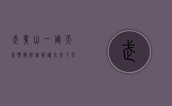 武夷山一周天气预报，详细解读未来七天的天气变化