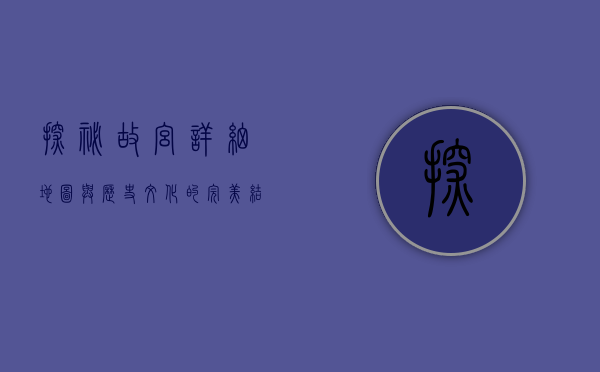 探秘故宫，详细地图与历史文化的完美结合
