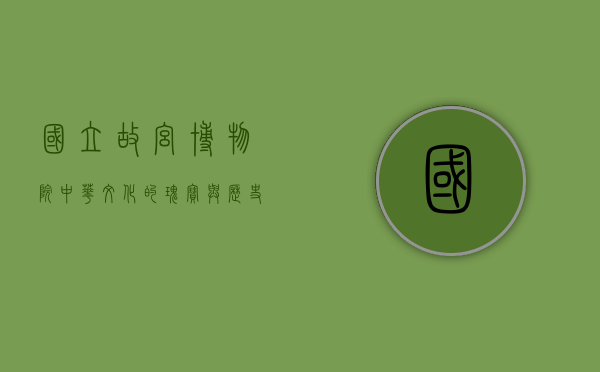 国立故宫博物院，中华文化的瑰宝与历史的见证