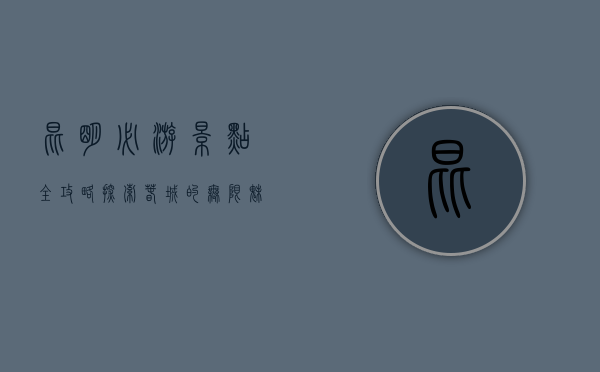 昆明必游景点全攻略，探索春城的无限魅力