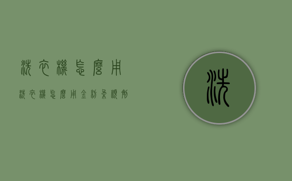 洗衣机怎么用（洗衣机怎么用金纺柔顺剂）