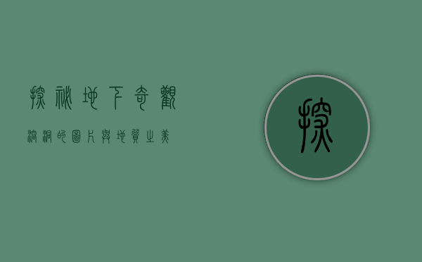 探秘地下奇观，溶洞的图片与地质之美