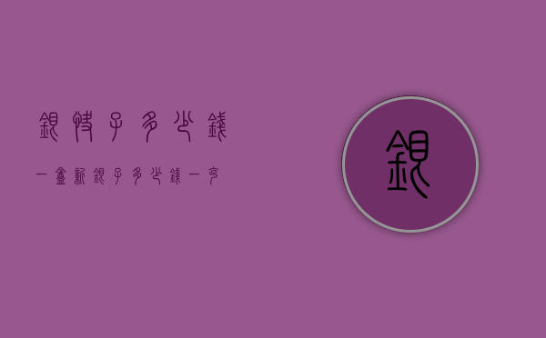 银快子多少钱一盒（新银子多少钱一克）