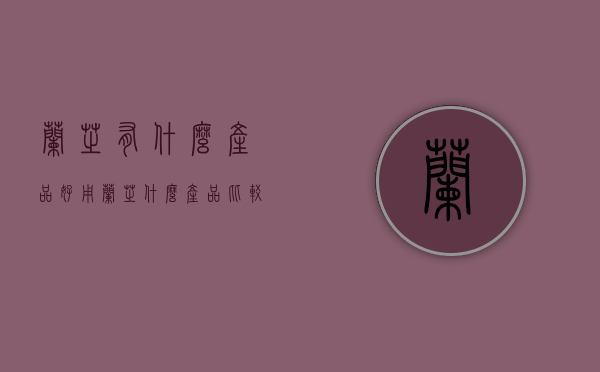 兰芝有什么产品好用（兰芝什么产品比较好用）