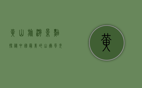 黄山旅游景点，探秘中国最美的山岳风光