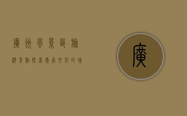 广州风景区旅游景点，探索岭南文化的瑰宝