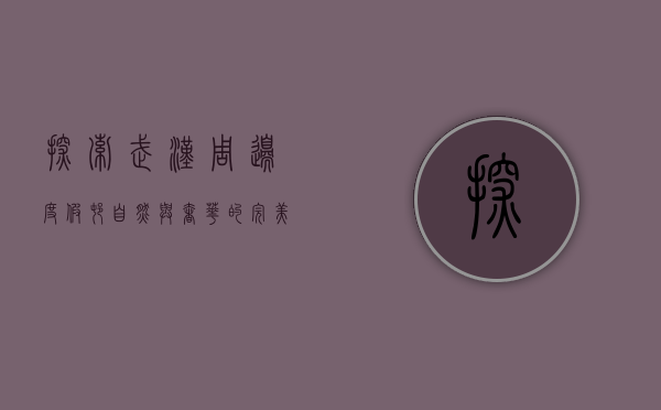 探索武汉周边度假村，自然与奢华的完美结合