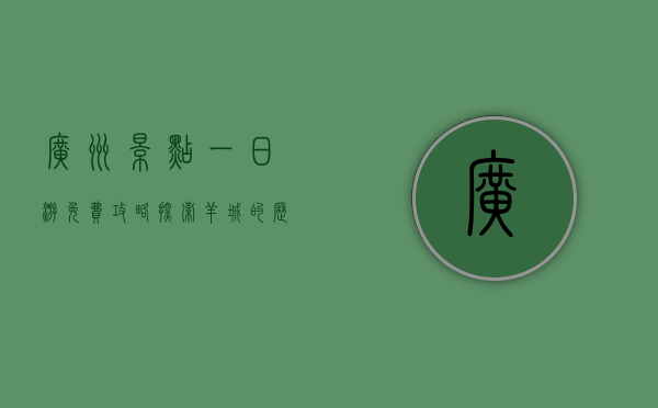广州景点一日游免费攻略，探索羊城的历史与文化