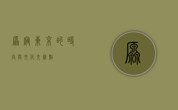 原宿，东京的时尚与文化交汇点