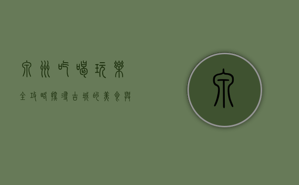 泉州吃喝玩乐全攻略，探寻古城的美食与风情