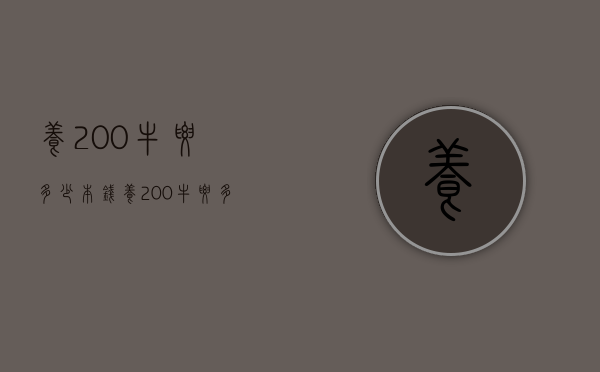 养200牛要多少本钱（养200牛要多少本钱才能赚钱）
