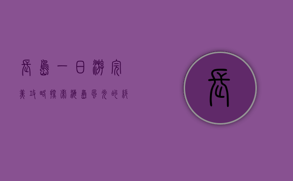 长岛一日游完美攻略，探索海岛风光的绝佳体验