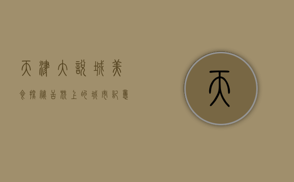天津大悦城美食探秘，舌尖上的城市记忆