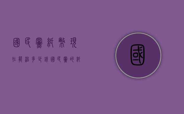国民党纸币现在能治多少钱（国民党的纸币值钱吗）