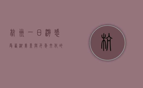杭州一日游，感受西湖美景与千年文化的完美融合