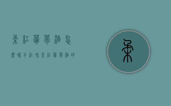 柔红葡萄酒怎么喝（干红和柔红葡萄酒的区别）