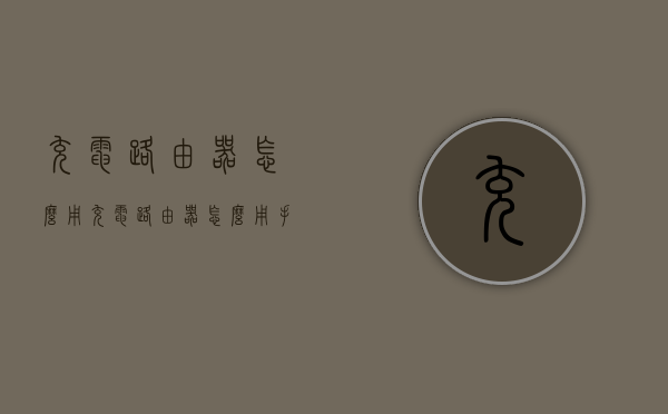 充电路由器怎么用（充电路由器怎么用手机设置）