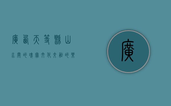 广西天等县，山水间的瑰宝，文化交融的乐土