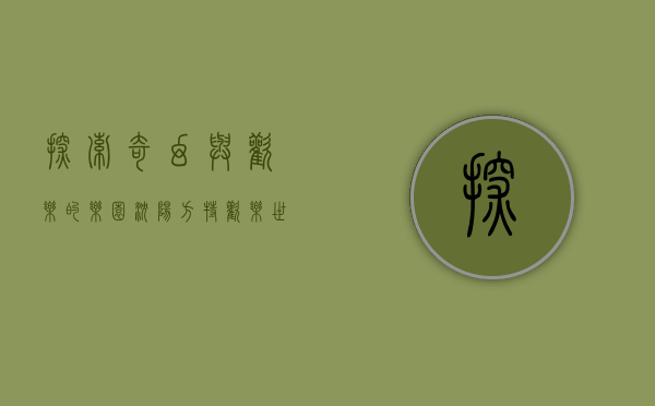 探索奇幻与欢乐的乐园—沈阳方特欢乐世界全攻略