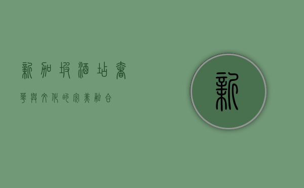 新加坡酒店，奢华与文化的完美融合