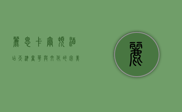 丽思卡尔顿酒店天津，奢华与文化的完美交融