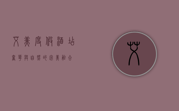 艾美度假酒店，奢华与自然的完美融合
