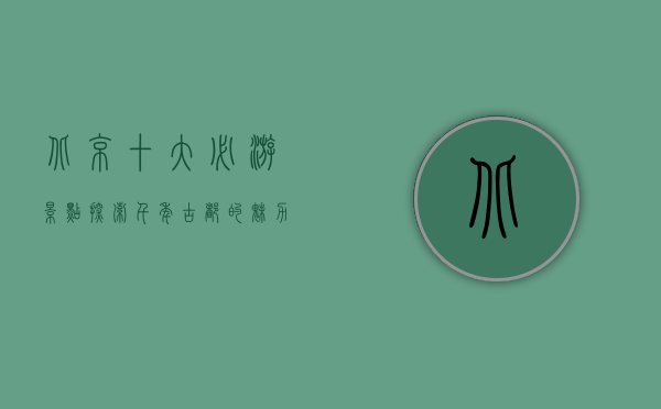 北京十大必游景点，探索千年古都的魅力