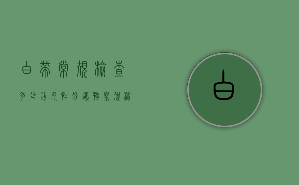 白带常规检查多少钱（女性分泌物常规检查多少钱）