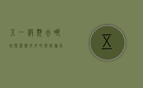 五一假期去哪玩，探索国内外的绝佳旅行目的地