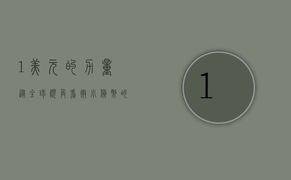 1美元的力量，从全球视角看微小货币的深远影响