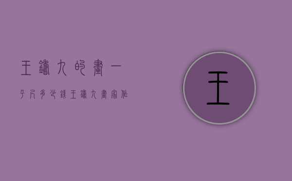 王铸九的画一平尺多少钱（王铸九画家作品）