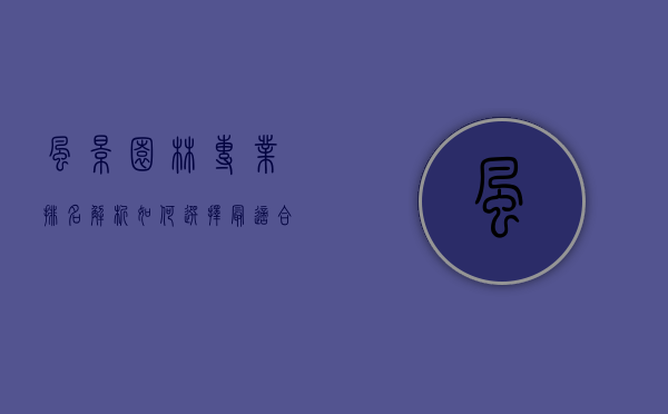 风景园林专业排名解析，如何选择最适合你的院校？