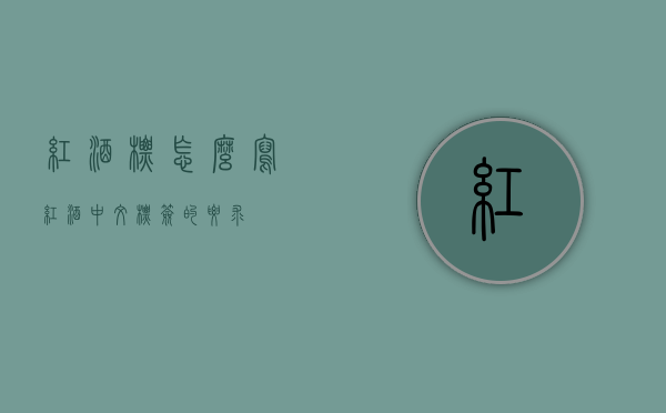红酒标怎么写（红酒中文标签的要求）