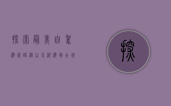 探索最美自驾游线路，从山川湖海到古城小镇