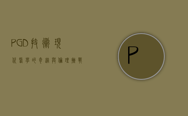 PGD技术，现代医学的奇迹与伦理挑战