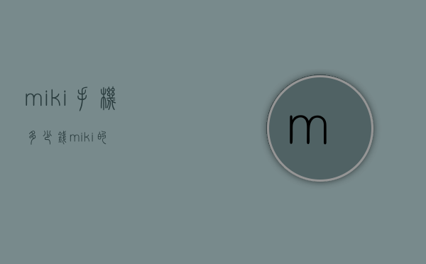 miki手机多少钱（miki的）